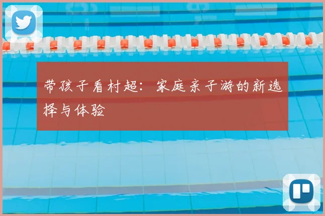 带孩子看村超：家庭亲子游的新选择与体验