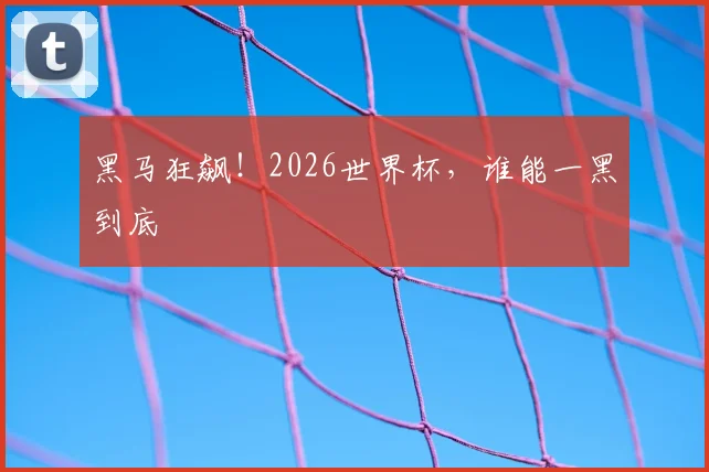 黑马狂飙!2026世界杯,谁能一黑到底