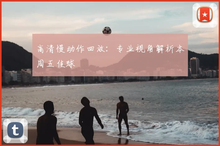 高清慢动作回放:专业视角解析本周五佳球