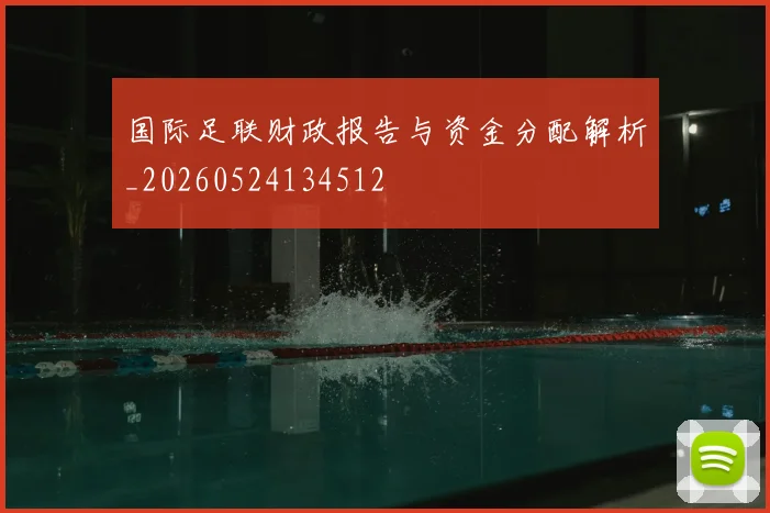 国际足联财政报告与资金分配解析_20260524134512