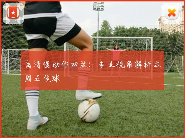 高清慢动作回放：专业视角解析本周五佳球
