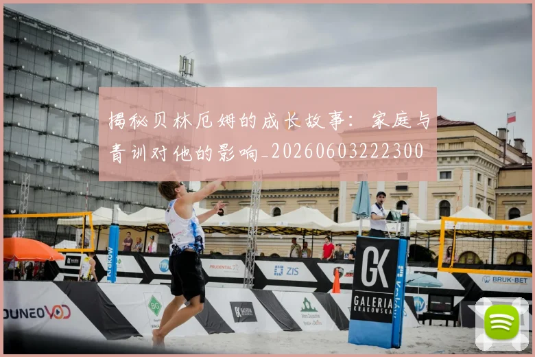 揭秘贝林厄姆的成长故事:家庭与青训对他的影响_20260603222300