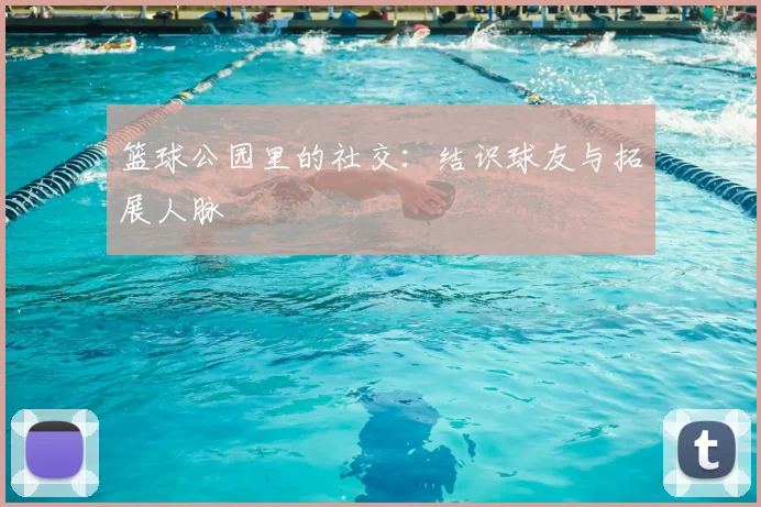 篮球公园里的社交:结识球友与拓展人脉