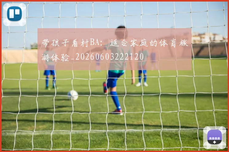 带孩子看村BA：适合家庭的体育旅游体验_20260603222120