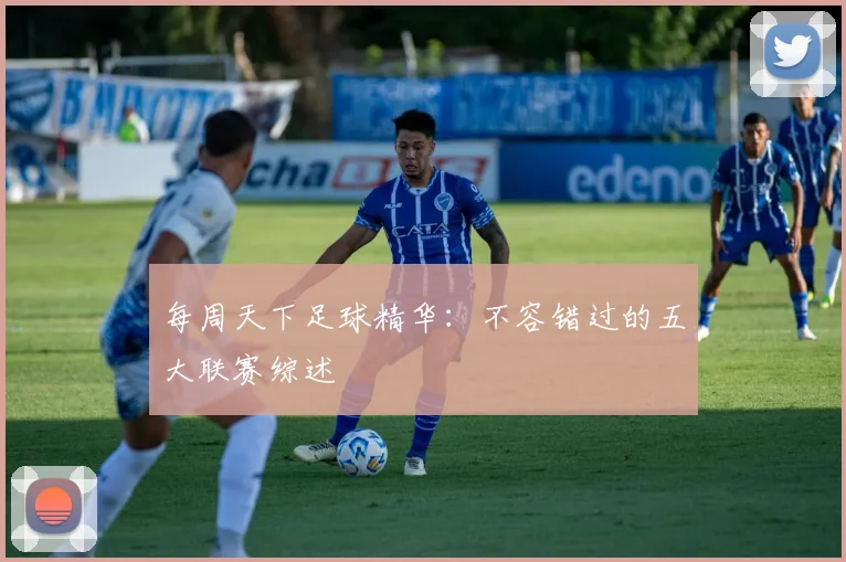 每周天下足球精华:不容错过的五大联赛综述