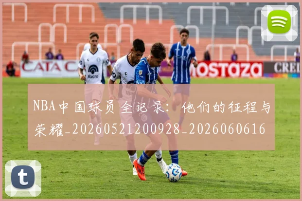 NBA中国球员全记录:他们的征程与荣耀_20260521200928_20260606165556
