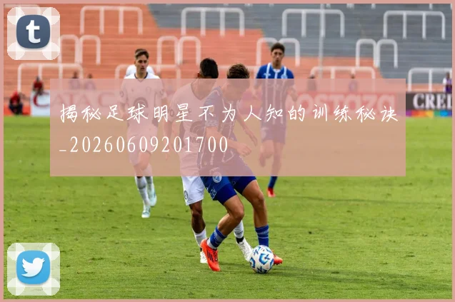 揭秘足球明星不为人知的训练秘诀_20260609201700